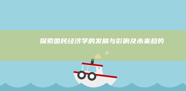 探索国民经济学的发展与影响及未来趋势